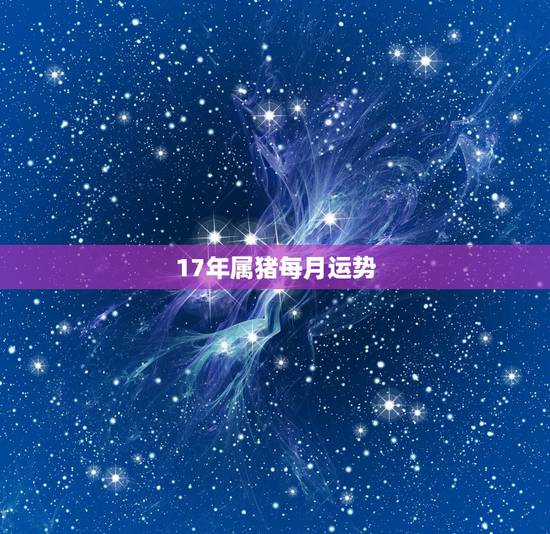 17年属猪每月运势，属猪的人2017年运势如何