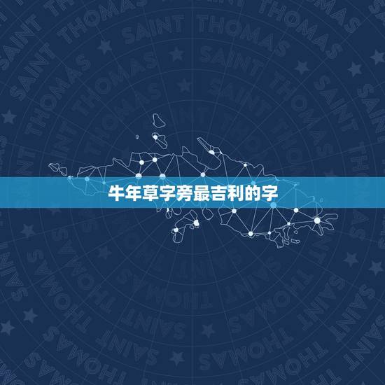 牛年草字旁最吉利的字,草字头最吉利的字男孩 牛年草字旁最吉利的字,草字头最吉利的字男孩