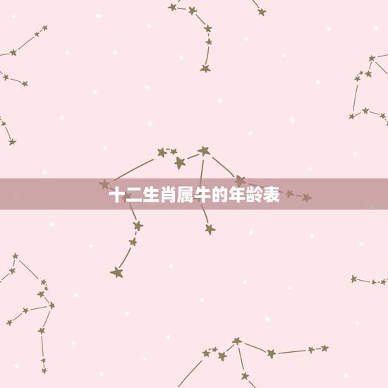 十二生肖属牛的年龄表,生肖牛的年份表 十二生肖属牛的年龄表,生肖牛的年份表