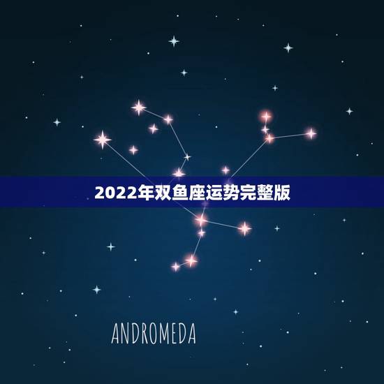 2022年双鱼座运势完整版，2021年双鱼座和双鱼座的爱情运势怎么样