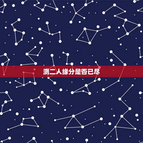 测二人缘分是否已尽,测二人缘分是否已尽? 测二人缘分是否已尽,测二人缘分是否已尽?