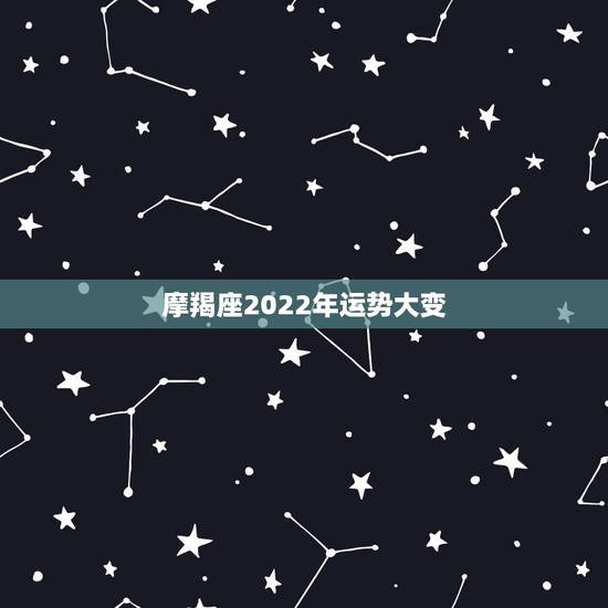 摩羯座2022年运势大变,摩羯座一定要知道!摩羯座2021年运势如何? 摩羯座2022年运势大变,摩羯座一定要知道!摩羯座2021年运势如何?