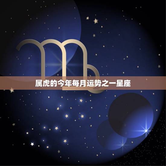 属虎的今年每月运势之一星座,属虎的今日财运 属虎的今年每月运势之一星座,属虎的今日财运