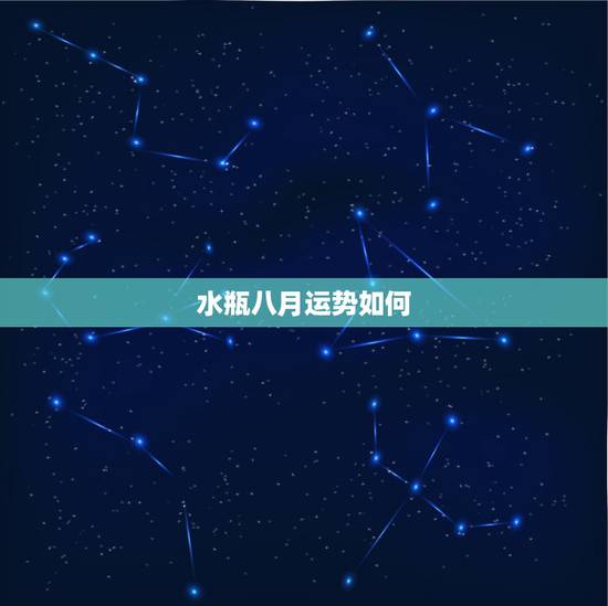 水瓶八月运势如何,水瓶座8月运势怎么样啊? 水瓶八月运势如何,水瓶座8月运势怎么样啊?