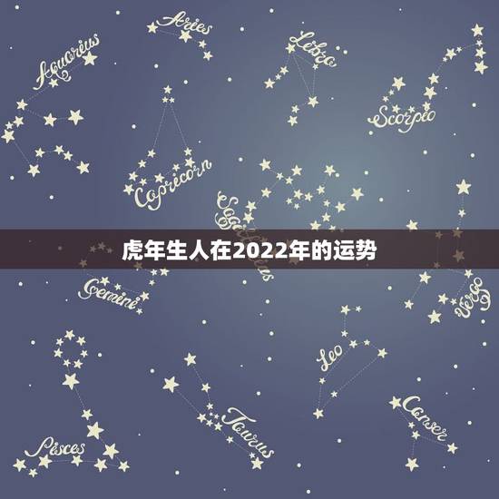 虎年生人在2022年的运势，属虎人一生最旺3个人