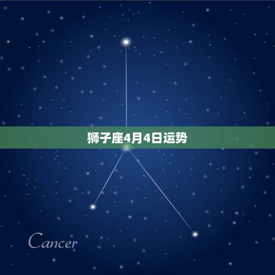 狮子座4月4日运势,狮子座今年的运程 狮子座4月4日运势,狮子座今年的运程