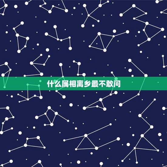 什么属相离乡最不敢问,猜数字:背井离乡不敢问,四七得五有玄机 什么属相离乡最不敢问,猜数字:背井离乡不敢问,四七得五有玄机