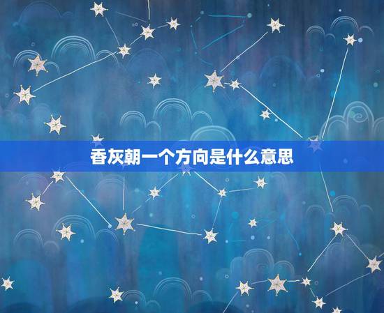 香灰朝一个方向是什么意思,上香三根烟灰向一个方向倒是什么意思? 香灰朝一个方向是什么意思,上香三根烟灰向一个方向倒是什么意思?