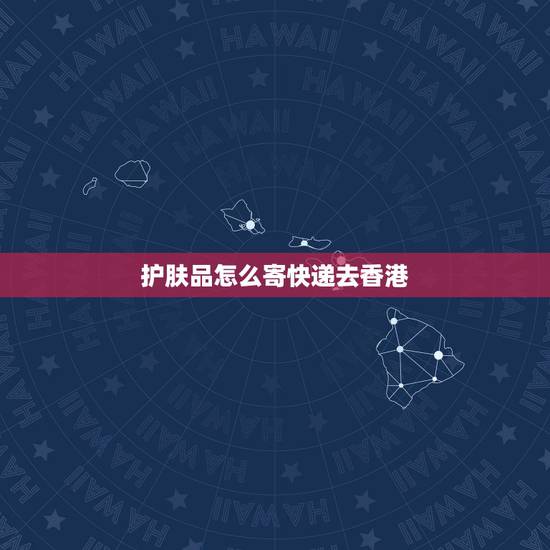 护肤品怎么寄快递去香港,那家快递可以从深圳把化妆品寄到香港? 护肤品怎么寄快递去香港,那家快递可以从深圳把化妆品寄到香港?