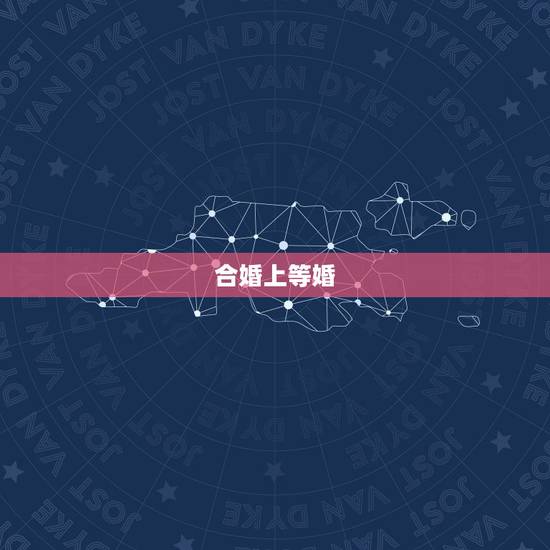 合婚上等婚，两个人八字合婚为上等婚，结婚后会不会出现离婚？