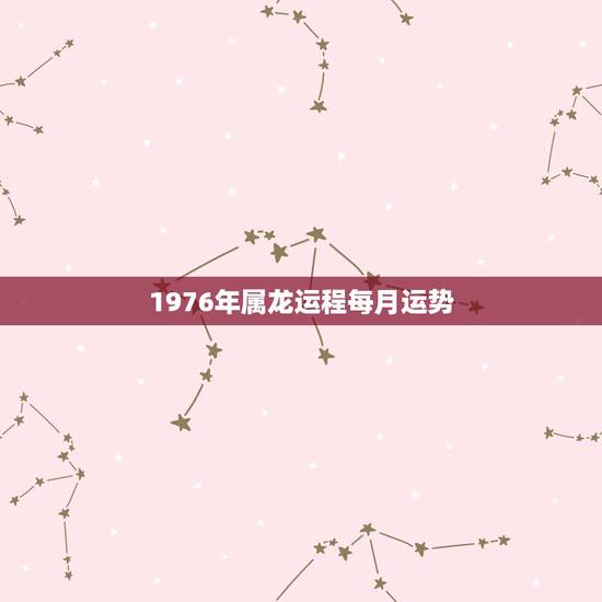1976年属龙运程每月运势,1976年的人今年本月运程 1976年属龙运程每月运势,1976年的人今年本月运程