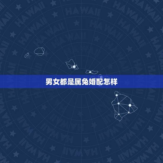 男女都是属兔婚配怎样,属兔的属相婚配表是怎样的? 男女都是属兔婚配怎样,属兔的属相婚配表是怎样的?