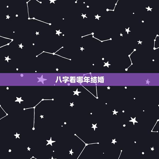 八字看哪年结婚,怎样从八字看出哪年结婚? 八字看哪年结婚,怎样从八字看出哪年结婚?