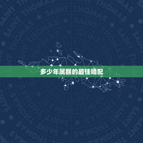 多少年属猴的最佳婚配,68年属猴的最佳婚配 多少年属猴的最佳婚配,68年属猴的最佳婚配