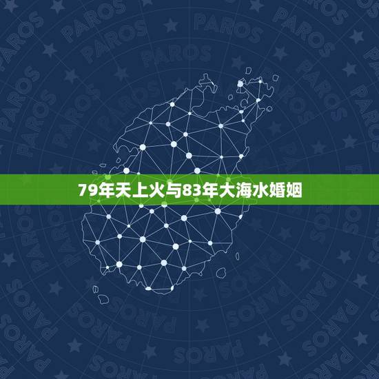 79年天上火与83年大海水婚姻，大海水和天上火合财吗