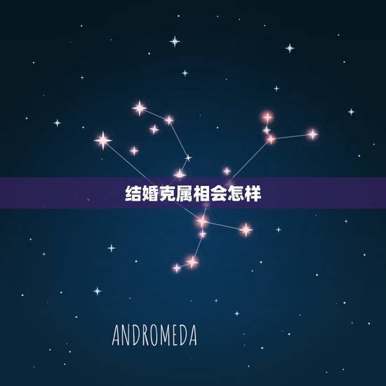 结婚克属相会怎样，结婚属相相克