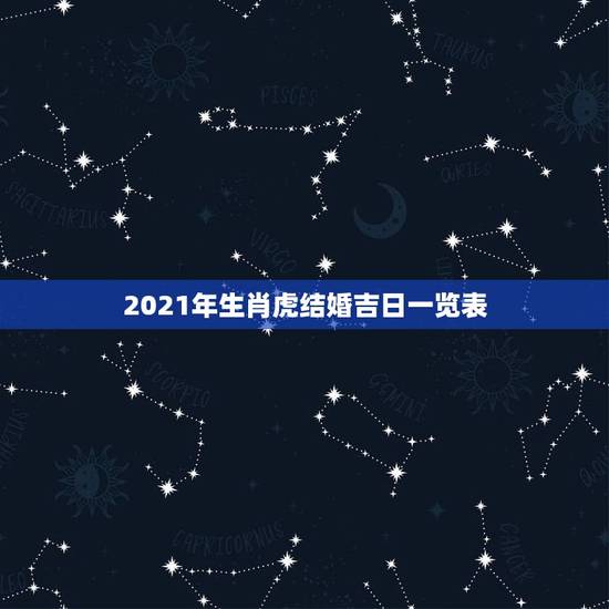 2021年生肖虎结婚吉日一览表,2021年一月18号虎生肖结婚日子好吗 2021年生肖虎结婚吉日一览表,2021年一月18号虎生肖结婚日子好吗