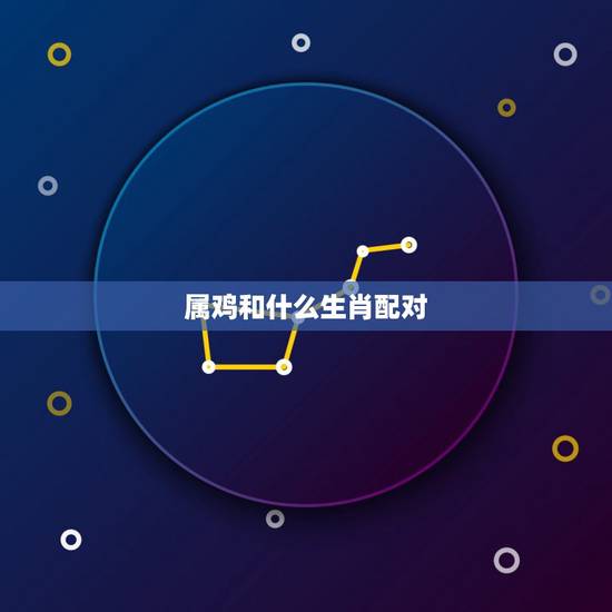 属鸡和什么生肖配对，属兔更佳婚配前十名属相