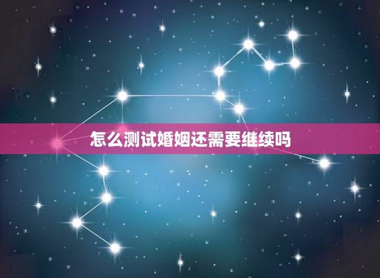 怎么测试婚姻还需要继续吗,怎么测试自己的婚姻 怎么测试婚姻还需要继续吗,怎么测试自己的婚姻