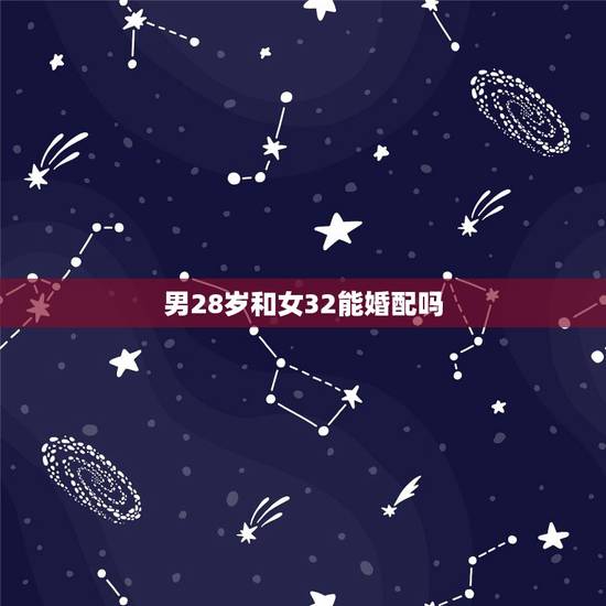 男28岁和女32能婚配吗,男28岁与女29岁能否婚配.今后生活事业会如 男28岁和女32能婚配吗,男28岁与女29岁能否婚配.今后生活事业会如
