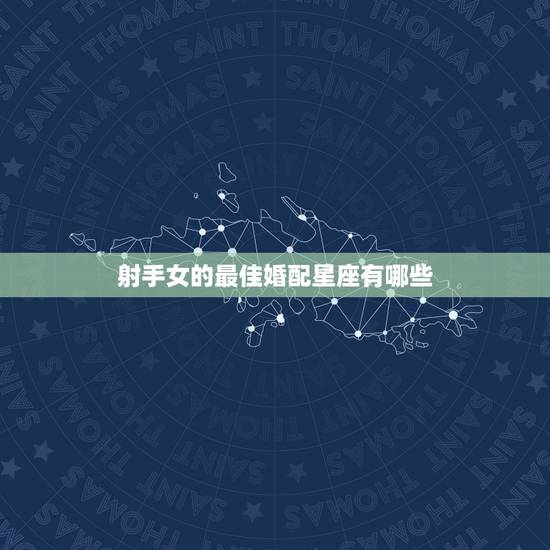 射手女的最佳婚配星座有哪些，射手女配什么星座男？