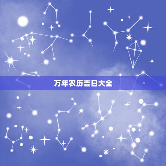 万年农历吉日大全，万年历黄道吉日查询