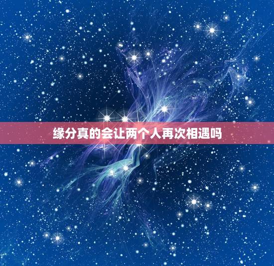 缘分真的会让两个人再次相遇吗,有缘的两个人,终会再相见吗? 缘分真的会让两个人再次相遇吗,有缘的两个人,终会再相见吗?
