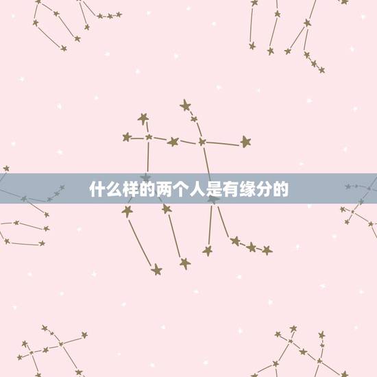什么样的两个人是有缘分的，怎么才算两个人有缘分？
