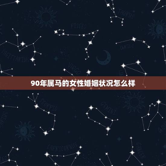 90年属马的女性婚姻状况怎么样，两个90年属马结婚好吗