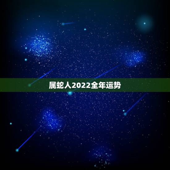 属蛇人2022全年运势,属蛇人2021年全年运势 属蛇人2022全年运势,属蛇人2021年全年运势