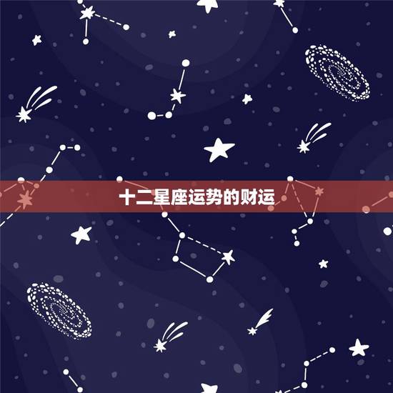 十二星座运势的财运，十二星座的运势