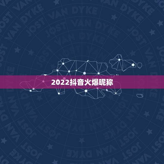 2022抖音火爆昵称，2021抖音火爆昵称女生