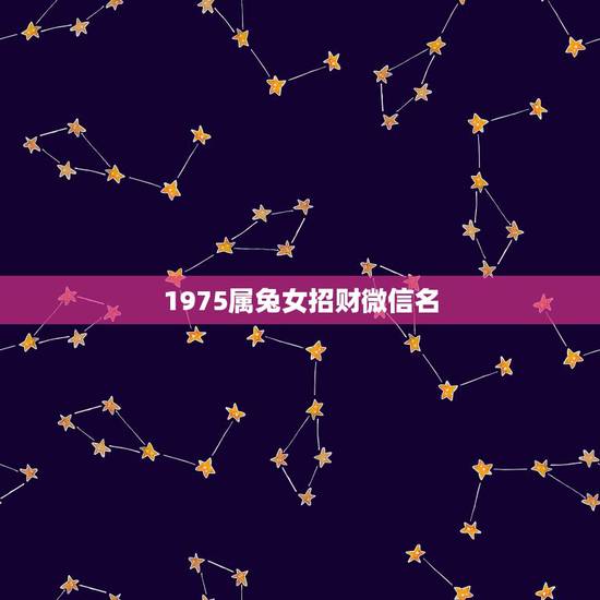 1975属兔女招财微信名，招财的微信名字大全