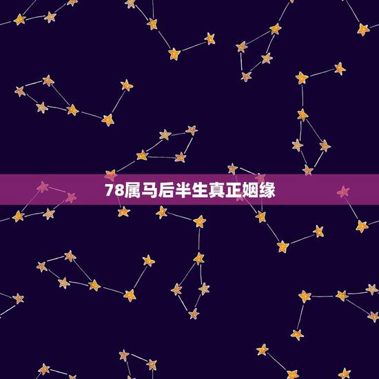 78属马后半生真正姻缘,78年属马男女的婚姻状况 78属马后半生真正姻缘,78年属马男女的婚姻状况