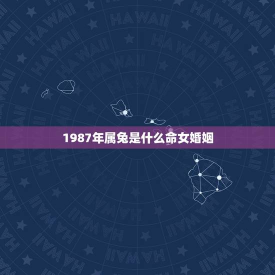 1987年属兔是什么命女婚姻,1987年属兔男2022 的婚姻 1987年属兔是什么命女婚姻,1987年属兔男2022 的婚姻