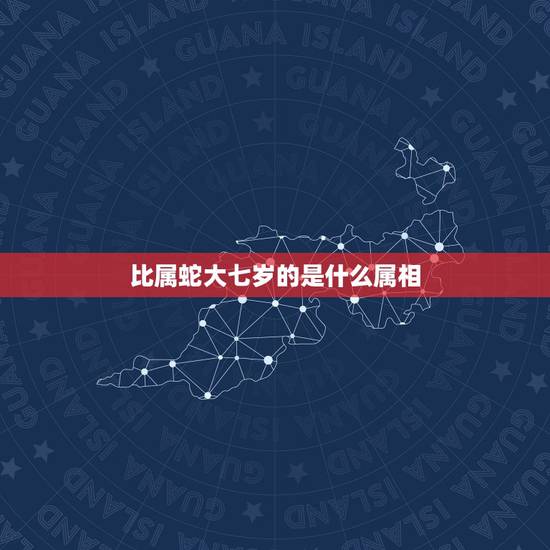 比属蛇大七岁的是什么属相,属蛇女比属鼠男大七岁能在一起吗 比属蛇大七岁的是什么属相,属蛇女比属鼠男大七岁能在一起吗