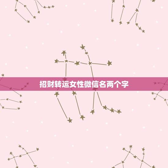 招财转运女性微信名两个字，女人吉祥好运微信名字两个字