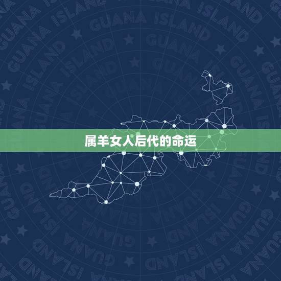 属羊女人后代的命运,91属羊一生有几次婚姻 属羊女人后代的命运,91属羊一生有几次婚姻