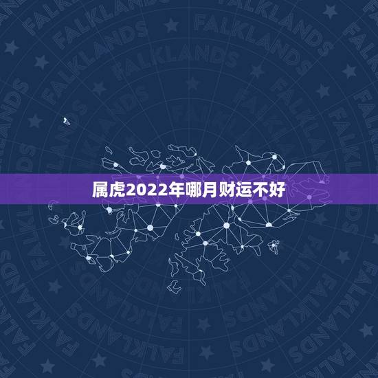 属虎2022年哪月财运不好,属虎11月份出生的人命运如何 属虎2022年哪月财运不好,属虎11月份出生的人命运如何
