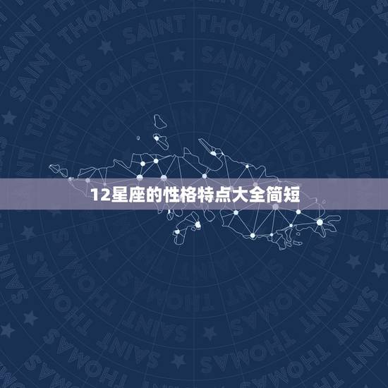 12星座的性格特点大全简短，求十二星座的性格特点~~