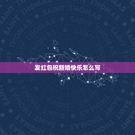 发红包祝新婚快乐怎么写，祝福朋友结婚发红包的时候应该怎么说