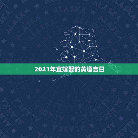2021年宜嫁娶的黄道吉日,想在2021年(明年)结婚,请问有哪些好日 2021年宜嫁娶的黄道吉日,想在2021年(明年)结婚,请问有哪些好日