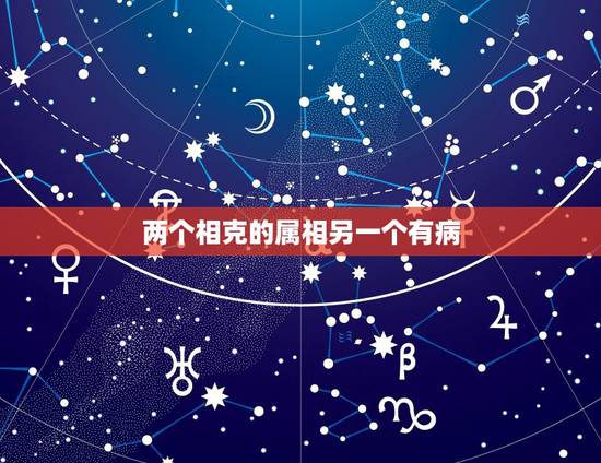 两个相克的属相另一个有病,生肖相冲,相克 两个相克的属相另一个有病,生肖相冲,相克