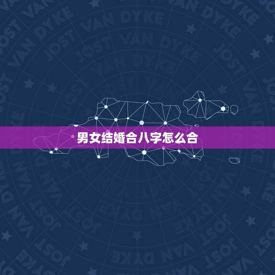 男女结婚合八字怎么合，八字看男女婚姻口诀