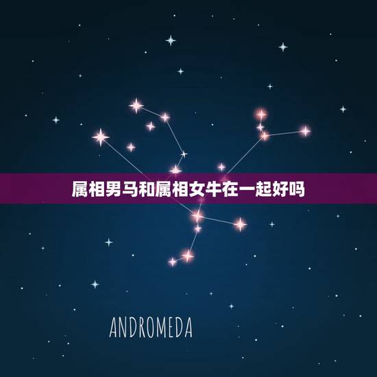 属相男马和属相女牛在一起好吗,男的1978年属马和1985年女属牛的在 属相男马和属相女牛在一起好吗,男的1978年属马和1985年女属牛的在