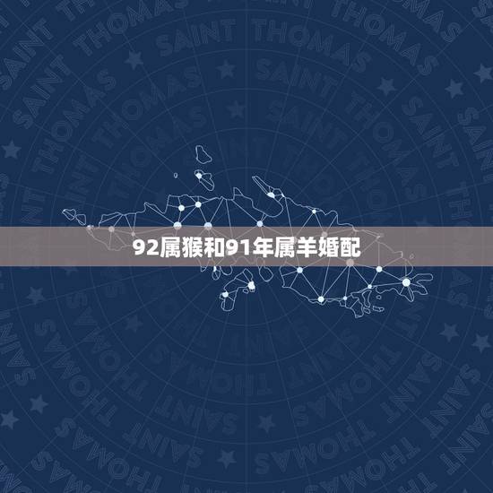 92属猴和91年属羊婚配，1992年属猴的男性和1991年属羊的女性婚