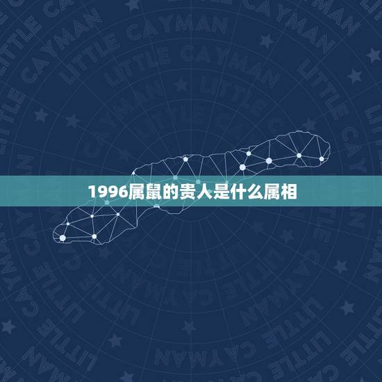 1996属鼠的贵人是什么属相，2022 鼠年属鼠人的运势