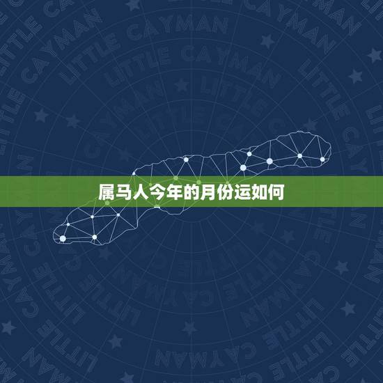 属马人今年的月份运如何,属马明年的运势如何? 属马人今年的月份运如何,属马明年的运势如何?