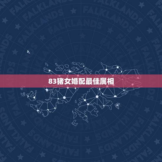83猪女婚配最佳属相，83年女属猪生肖配对表
