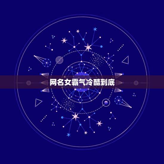 网名女霸气冷酷到底，冷酷女生网名网名女生霸气冷酷